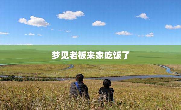 梦见老板来家吃饭了