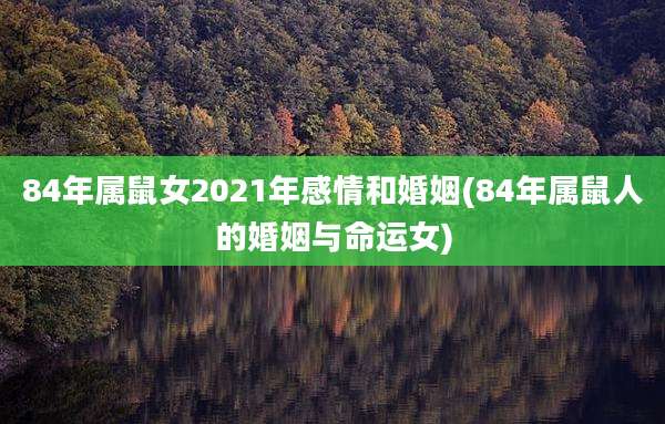 84年属鼠女2021年感情和婚姻(84年属鼠人的婚姻与命运女)