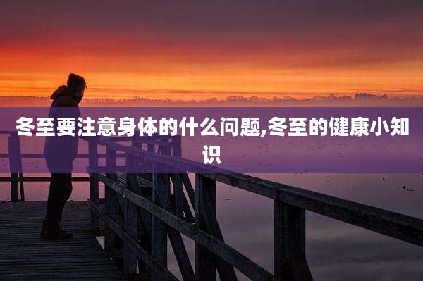 冬至要注意身体的什么问题,冬至的健康小知识