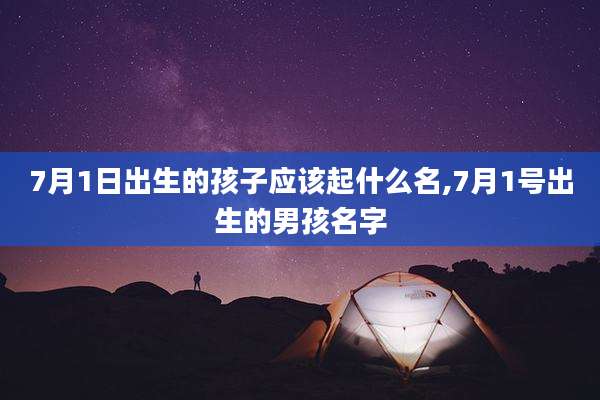 7月1日出生的孩子应该起什么名,7月1号出生的男孩名字