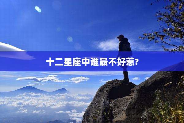 十二星座中谁最不好惹?