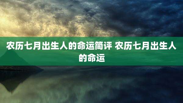 农历七月出生人的命运简评 农历七月出生人的命运