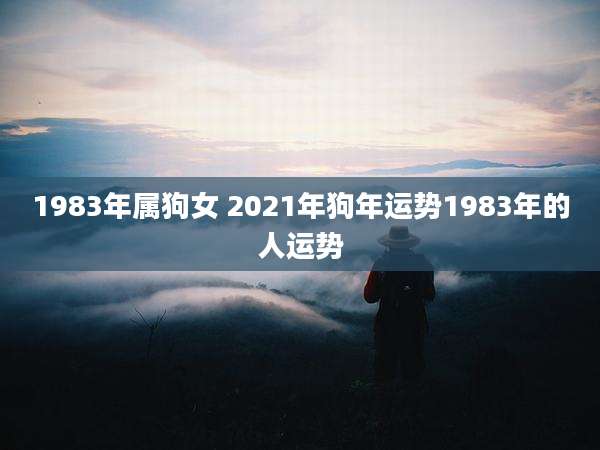 1983年属狗女 2021年狗年运势1983年的人运势