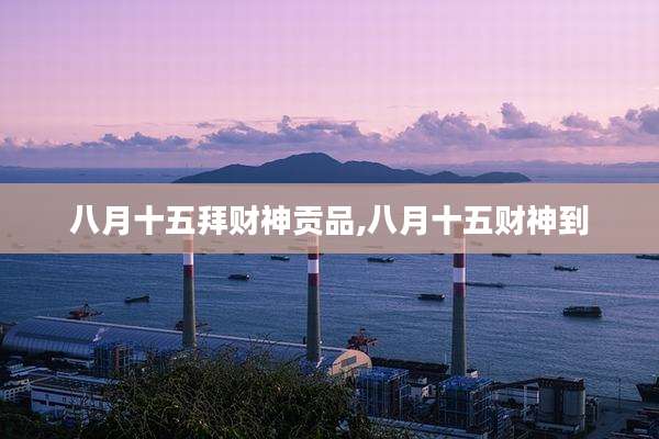 八月十五拜财神贡品,八月十五财神到