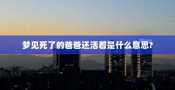 梦见死了的爸爸还活着是什么意思?