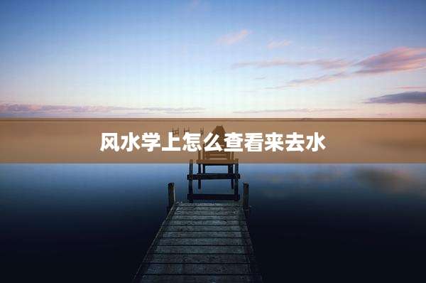 风水学上怎么查看来去水