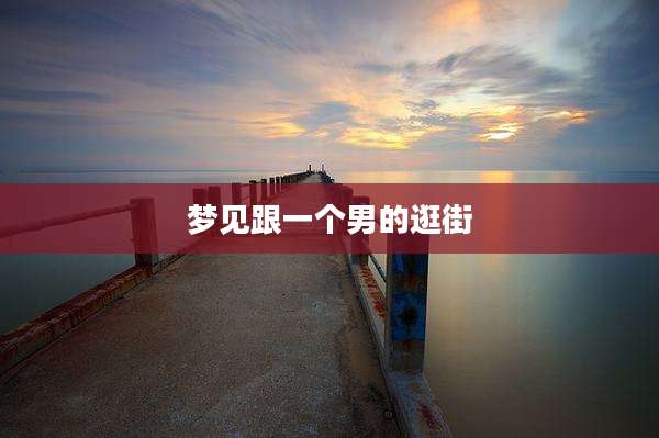 梦见跟一个男的逛街