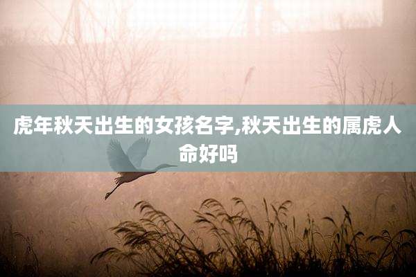 虎年秋天出生的女孩名字,秋天出生的属虎人命好吗