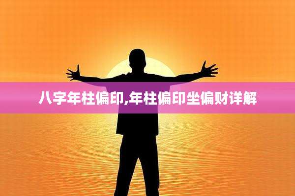 八字年柱偏印,年柱偏印坐偏财详解
