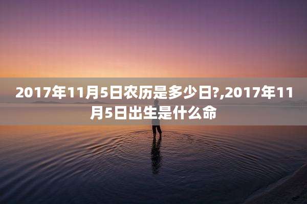 2017年11月5日农历是多少日?,2017年11月5日出生是什么命