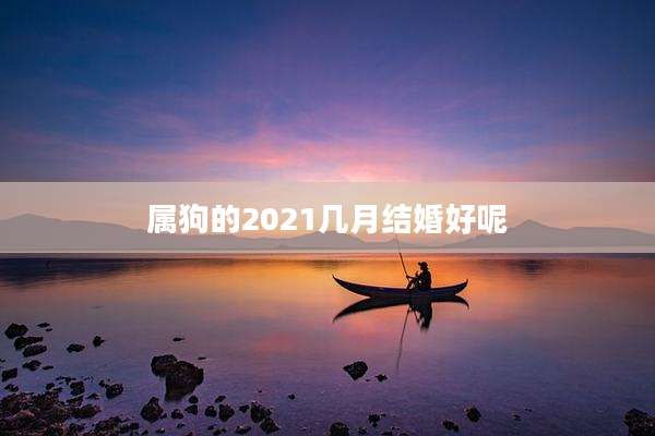 属狗的2021几月结婚好呢