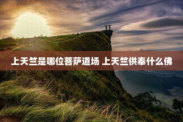 上天竺是哪位菩萨道场 上天竺供奉什么佛