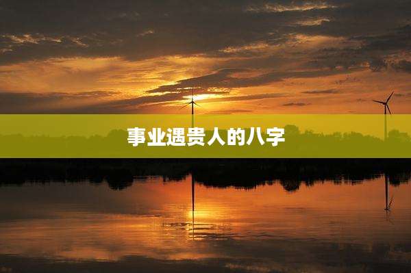 事业遇贵人的八字