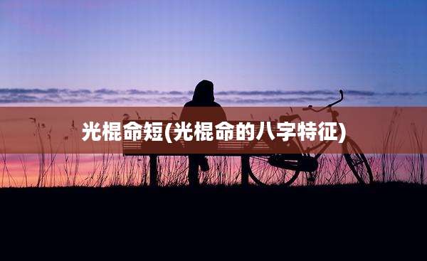光棍命短(光棍命的八字特征)