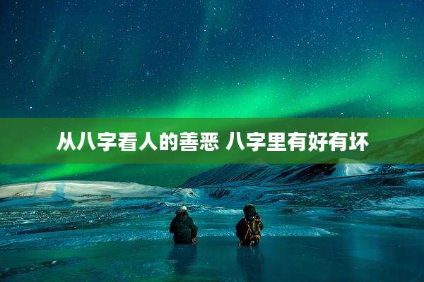 从八字看人的善恶 八字里有好有坏