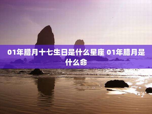 01年腊月十七生日是什么星座 01年腊月是什么命