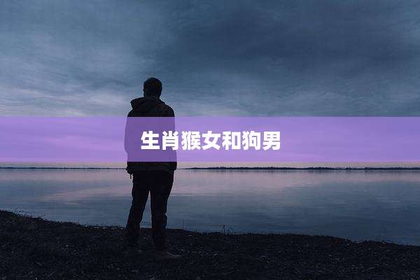 生肖猴女和狗男