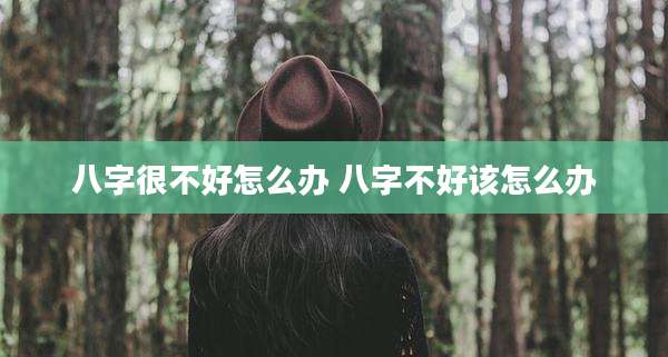 八字很不好怎么办 八字不好该怎么办