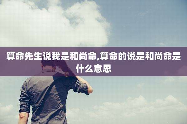 算命先生说我是和尚命,算命的说是和尚命是什么意思
