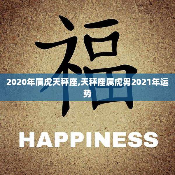 2020年属虎天秤座,天秤座属虎男2021年运势