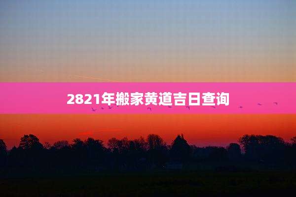2821年搬家黄道吉日查询