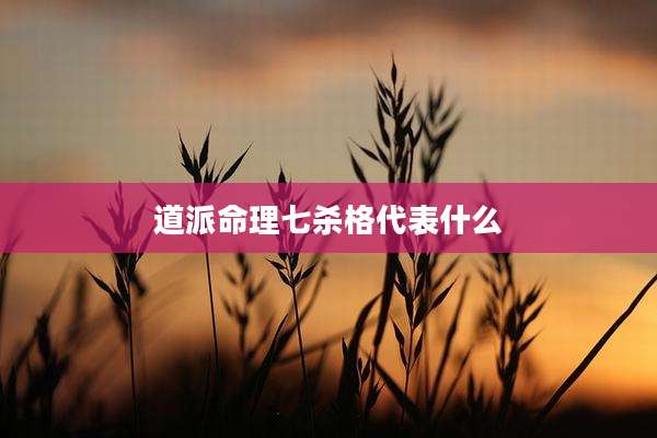 道派命理七杀格代表什么