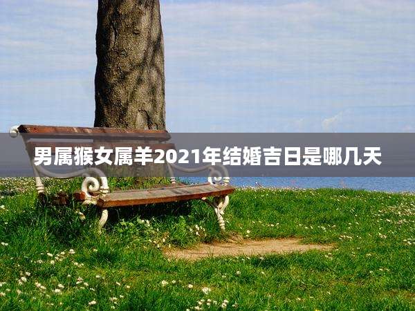 男属猴女属羊2021年结婚吉日是哪几天