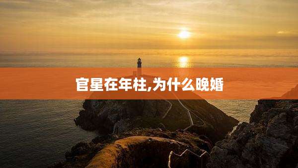官星在年柱,为什么晚婚