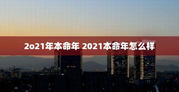2o21年本命年 2021本命年怎么样