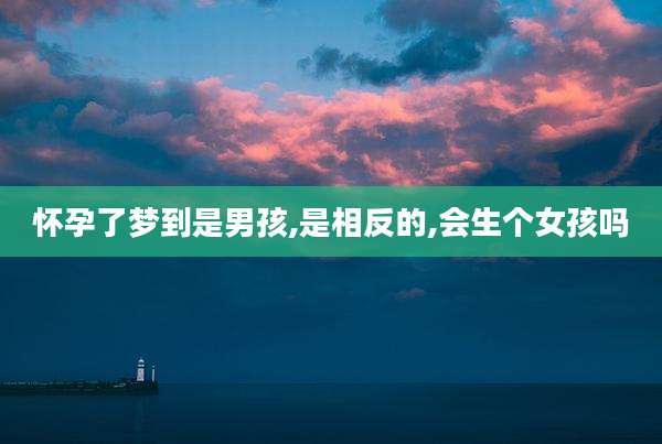 怀孕了梦到是男孩,是相反的,会生个女孩吗