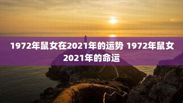 1972年鼠女在2021年的运势 1972年鼠女2021年的命运