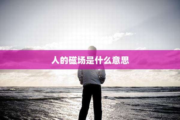 人的磁场是什么意思