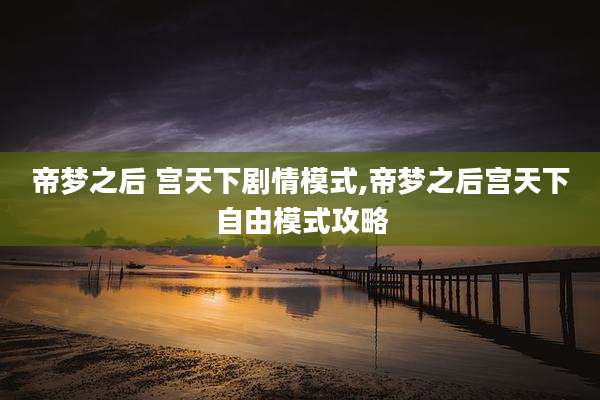 帝梦之后 宫天下剧情模式,帝梦之后宫天下自由模式攻略