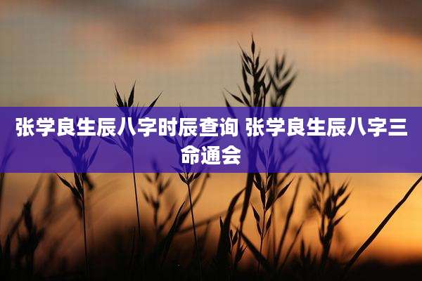 张学良生辰八字时辰查询 张学良生辰八字三命通会