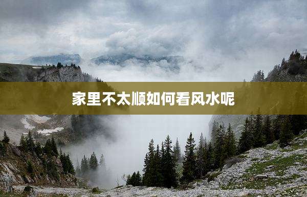 家里不太顺如何看风水呢