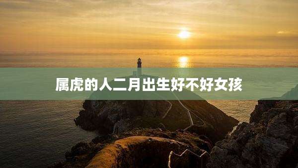 属虎的人二月出生好不好女孩