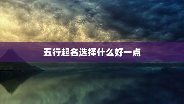 五行起名选择什么好一点