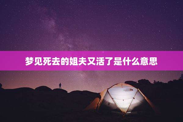 梦见死去的姐夫又活了是什么意思