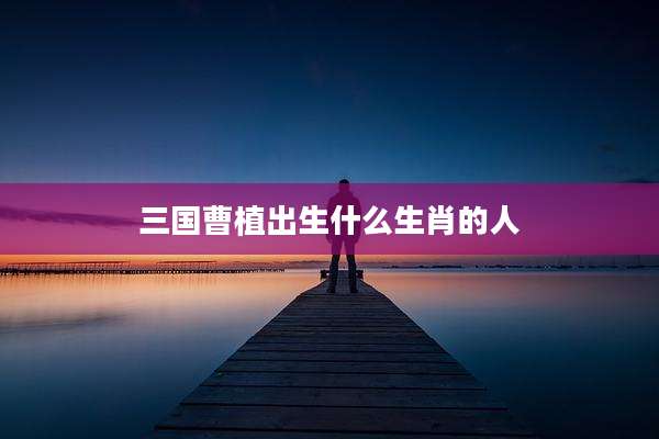 三国曹植出生什么生肖的人