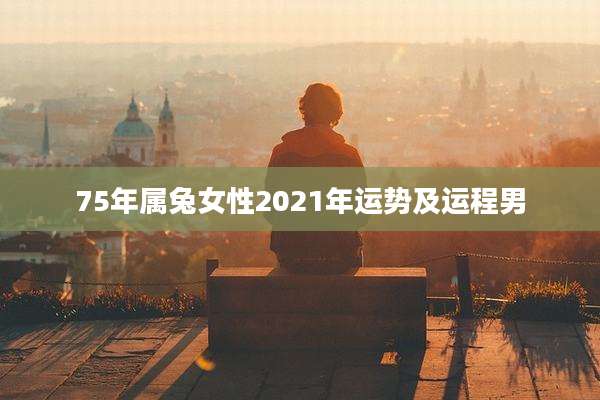 75年属兔女性2021年运势及运程男