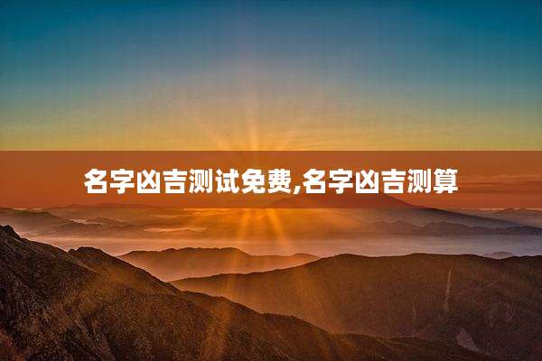 名字凶吉测试免费,名字凶吉测算
