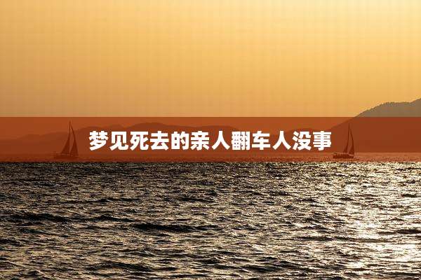 梦见死去的亲人翻车人没事