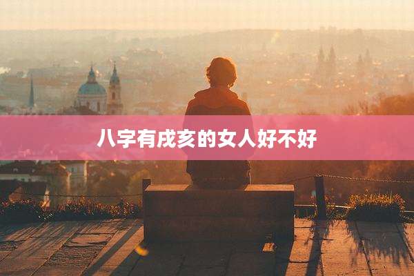 八字有戌亥的女人好不好