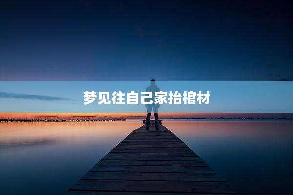 梦见往自己家抬棺材
