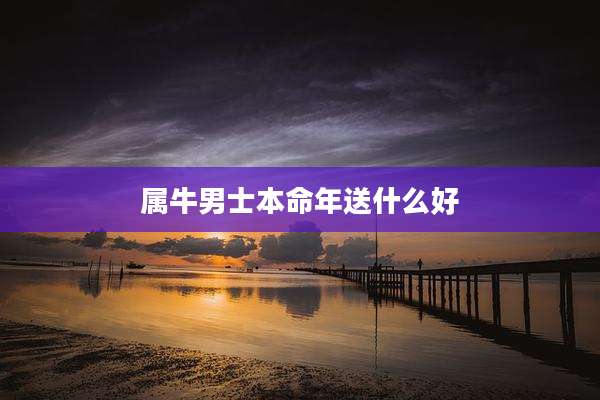 属牛男士本命年送什么好