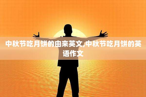中秋节吃月饼的由来英文,中秋节吃月饼的英语作文