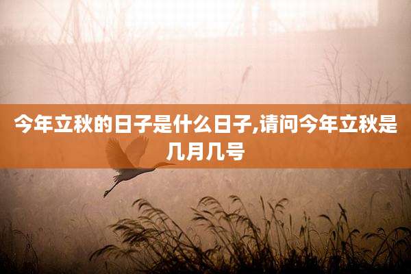 今年立秋的日子是什么日子,请问今年立秋是几月几号