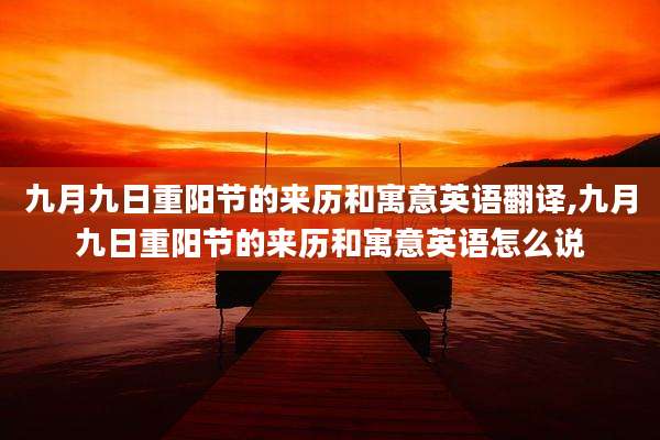 九月九日重阳节的来历和寓意英语翻译,九月九日重阳节的来历和寓意英语怎么说