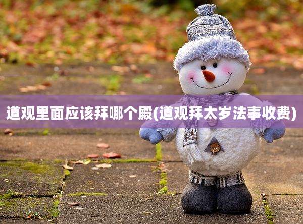 道观里面应该拜哪个殿(道观拜太岁法事收费)
