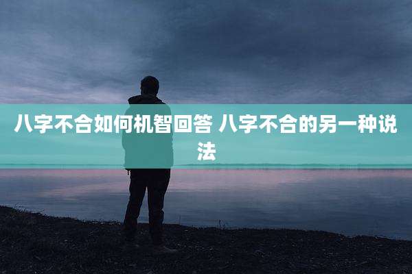 八字不合如何机智回答 八字不合的另一种说法